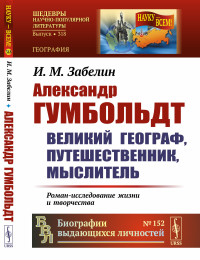 Забелин И.М. Александр Гумбольдт: великий географ, путешественник, мыслитель. Роман-исследование жизни и творчества. 2-е изд., стер