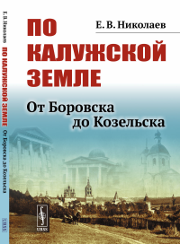 По Калужской земле: От Боровска до Козельска. Николаев Е.В.