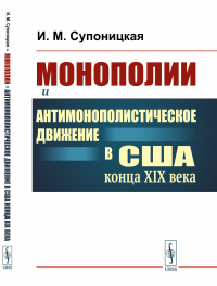 Монополии и антимонополистическое движение в США конца XIX века: Рождение современной Америки. Супоницкая И.М.