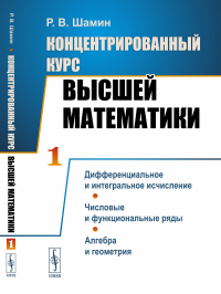 Шамин Р.В. Концентрированный курс высшей математики: Дифференциальное и интегральное исчисление. Числовые и функциональные ряды. Алгебра и геометрия (пер.)