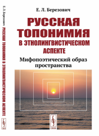 Русская топонимия в этнолингвистическом аспекте: Мифопоэтический образ пространства. Березович Е.Л.