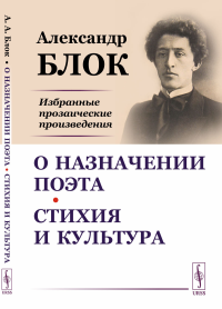 О назначении поэта. Стихия и культура: Избранные прозаические произведения. Блок А.А.