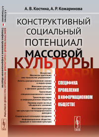 Конструктивный социальный потенциал массовой культуры: Специфика проявления в информационном обществе. Костина А.В., Кожаринова А.Р.