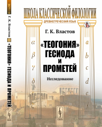 "Теогония" Гесиода и Прометей: Исследование. Властов Г.К.