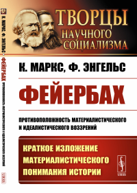 Фейербах: Противоположность материалистического и идеалистического воззрений. (Краткое изложение материалистического понимания истории). Маркс К., Энгельс Ф.