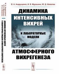 Динамика интенсивных вихрей и лабораторные модели атмосферного вихрегенеза. Андрущенко В.А., Мурашкин И.В., Шевелев Ю.Д.