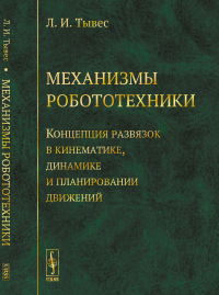 Механизмы робототехники: Концепция развязок в кинематике, динамике и планировании движений. Тывес Л.И.