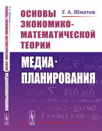 Основы экономико-математической теории медиапланирования. Шматов Г.А. Изд.2, испр. и доп.