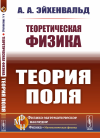 Эйхенвальд А.А.. Теоретическая физика: Теория поля