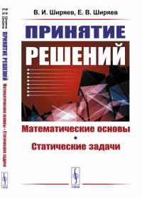 Принятие решений: Математические основы. Статические задачи. Ширяев В.И., Ширяев Е.В.