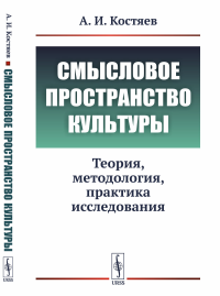 Смысловое пространство культуры: Теория, методология, практика исследования. Костяев А.И.