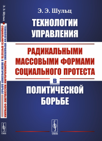 Технологии управления радикальными массовыми формами социального протеста в политической борьбе. Шульц Э.Э.