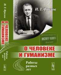 О человеке и гуманизме: Работы разных лет. Фролов И.Т.