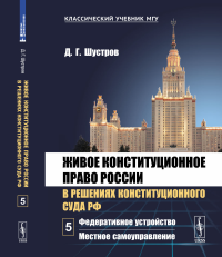 Живое конституционное право России в решениях Конституционного Суда РФ. В 7 томах. Том 5: Федеративное устройство. Местное самоуправление. Шустров Д.Г.