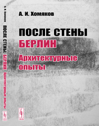 После стены: Берлин: архитектурные опыты. Хомяков А.И.