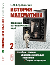 История математики: Эволюция математических идей: Алгебра. Анализ. Дифференциальные уравнения. Теория экстремума. Серовайский С.Я.