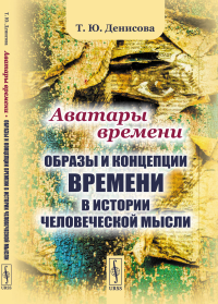 Аватары времени: Образы и концепции времени в истории человеческой мысли. Денисова Т.Ю.