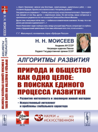 Алгоритмы развития. Природа и общество как одно целое: в поисках единого процесса развития: Развитие интеллекта и эволюция живой материи. Искусственный интеллект и проблемы глобального характера. Моис