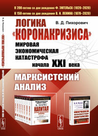 Логика «коронакризиса»: Мировая экономическая катастрофа начала XXI века. Марксистский анализ. Пихорович В.Д.