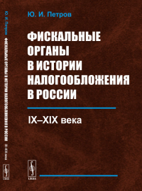 Фискальные органы в истории налогообложения в России: IX--XIX века. Петров Ю.И.