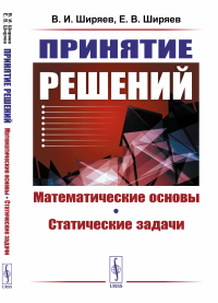 Принятие решений: Математические основы. Статические задачи. Ширяев В.И., Ширяев Е.В.