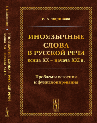 Иноязычные слова в русской речи конца XX – начала XXI в. Проблемы освоения и функционирования. Маринова Е.В.