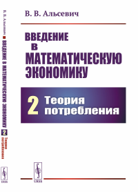 Введение в математическую экономику. Книга 2: Теория потребления. Альсевич В.В.