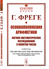 Основоположения арифметики: Логико-математическое исследование о понятии числа. Пер. с нем.. Фреге Г.