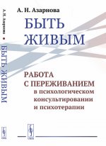 Быть живым: Работа с переживанием в психологическом консультировании и психотерапии