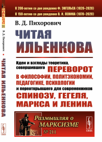 Читая Ильенкова: Идеи и взгляды теоретика, совершившего переворот в философии, политэкономии, педагогике, психологии и переоткрывшего для современников Спинозу, Гегеля, Маркса и Ленина. Пихорович В.Д.