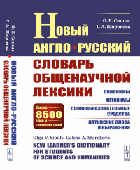 Сиполс О.В., Широкова Г.А.. Новый англо-русский словарь общенаучной лексики: Свыше 8500 слов и словосочетаний: Синонимы. Антонимы. Словообразовательные средства. Латинские слова