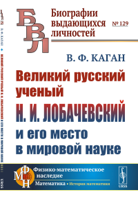 Великий русский ученый Н.И. Лобачевский и его место в мировой науке. Каган В.Ф.