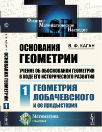 Основания геометрии. Учение об обосновании геометрии в ходе его исторического развития. Часть 1: Геометрия Лобачевского и ее предыстория Ч.1.. Каган В.Ф. Ч.1. Изд.2