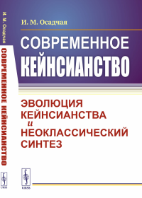 Современное кейнсианство: Эволюция кейнсианства и неоклассический синтез. Осадчая И.М.