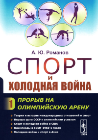 Романов А.Ю.. Спорт и холодная война. Кн. 1: Прорыв на олимпийскую арену