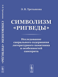 Символизм «Ригведы»: Исследование сакрального содержания литературного памятника и особенностей санскрита. Третьякова Э.В.