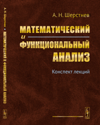 Математический и функциональный анализ: Конспект лекций. Шерстнев А.Н.