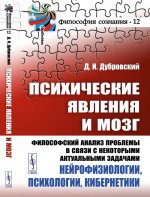 Психические явления и мозг: Философский анализ проблемы в связи с некоторыми актуальными задачами нейрофизиологии, психологии, кибернетики. Дубровский Д.И.