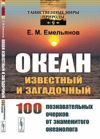 Океан известный и загадочный: 100 познавательных очерков от знаменитого океанолога. Емельянов Е.М.