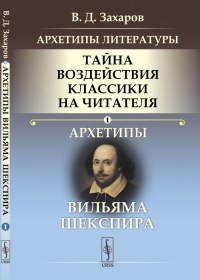 Архетипы литературы. Тайна воздействия классики на читателя: Архетипы Вильяма Шекспира. Захаров В.Д.