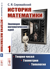 История математики: Эволюция математических идей: Теория чисел. Геометрия. Топология. Серовайский С.Я.