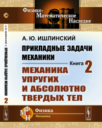 Прикладные задачи механики. Книга 2: Механика упругих и абсолютно твердых тел Кн.2.. Ишлинский А.Ю. Кн.2. Изд.2