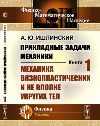 Прикладные задачи механики. Книга 1: Механика вязкопластических и не вполне упругих тел Кн.1.. Ишлинский А.Ю. Кн.1. Изд.2