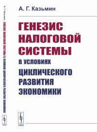 Генезис налоговой системы в условиях циклического развития экономики. Казьмин А.Г.