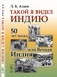 Такой я видел Индию: 50 лет назад, или Вечная Индия. Алаев Л.Б.