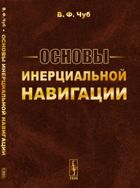 Основы инерциальной навигации. (Гиперкомплексные и теоретико-групповые методы в теории инерциальной навигации). Чуб В.Ф.