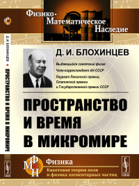 Пространство и время в микромире. (Анализ пространственно-временного описания мира элементарных частиц). Блохинцев Д.И.