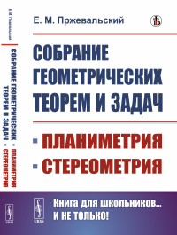 Собрание геометрических теорем и задач: Планиметрия. Стереометрия. Пржевальский Е.М.