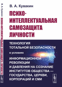 Психо-интеллектуальная самозащита личности: Технология тотальной безопасности в условиях информационной революции и давления на сознание институтов общества — государства, церкви, корпораций и СМИ. Ку