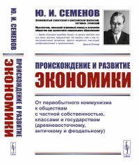 Семенов Ю.И.. Происхождение и развитие экономики: От первобытного коммунизма к обществам с частной собственностью, классами и государством